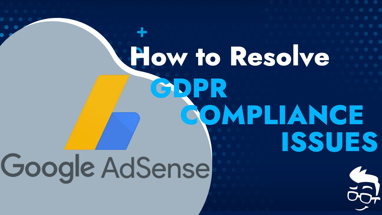 How to Resolve AdSense GDPR Compliance Issues for Your Website: A Comprehensive Guide